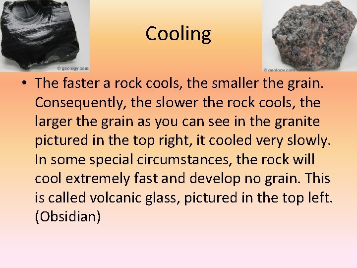 Cooling • The faster a rock cools, the smaller the grain. Consequently, the slower