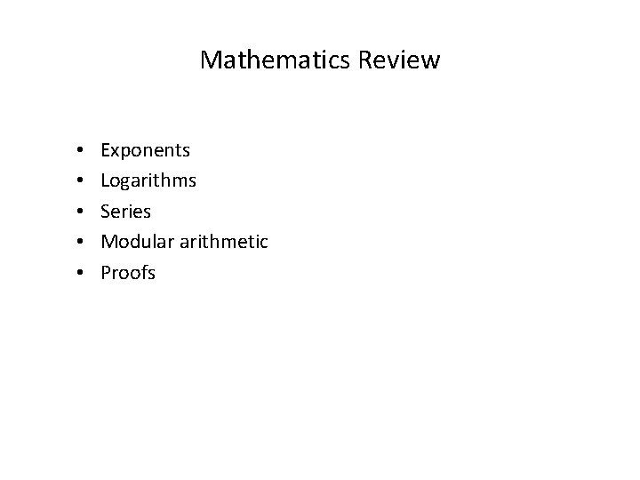 Mathematics Review • • • Exponents Logarithms Series Modular arithmetic Proofs 