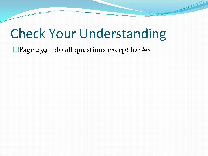 Check Your Understanding �Page 239 – do all questions except for #6 