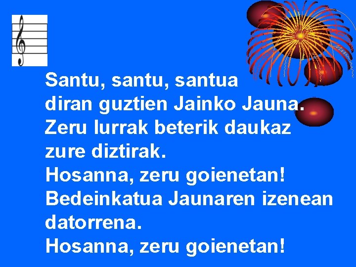 Santu, santua diran guztien Jainko Jauna. Zeru lurrak beterik daukaz zure diztirak. Hosanna, zeru