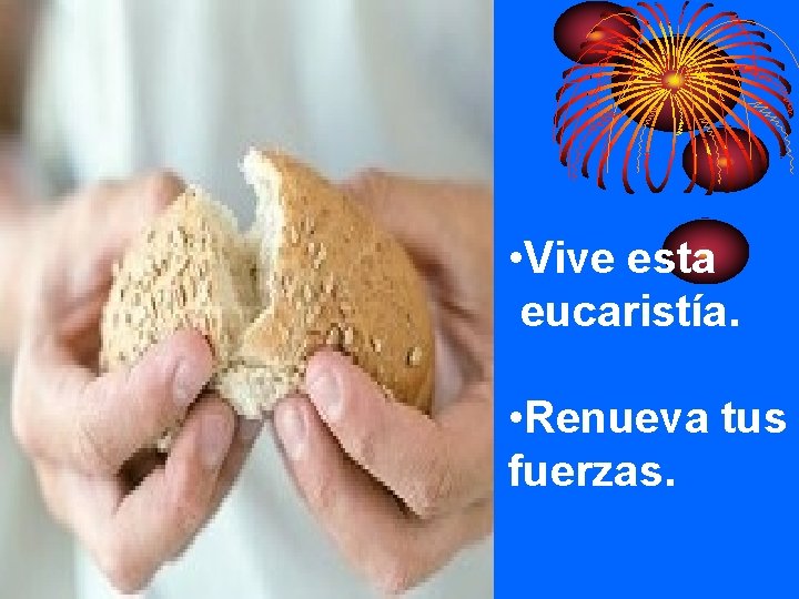  • Vive esta eucaristía. • Renueva tus fuerzas. 