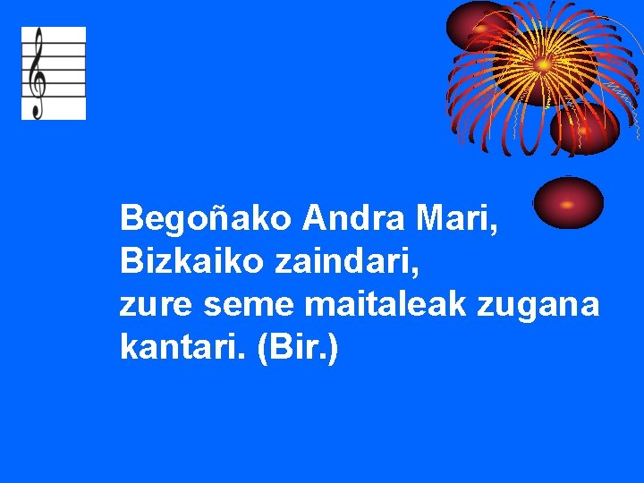 Begoñako Andra Mari, Bizkaiko zaindari, zure seme maitaleak zugana kantari. (Bir. ) 