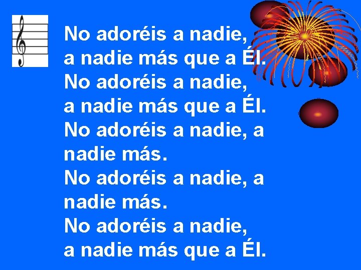 No adoréis a nadie, a nadie más que a Él. 