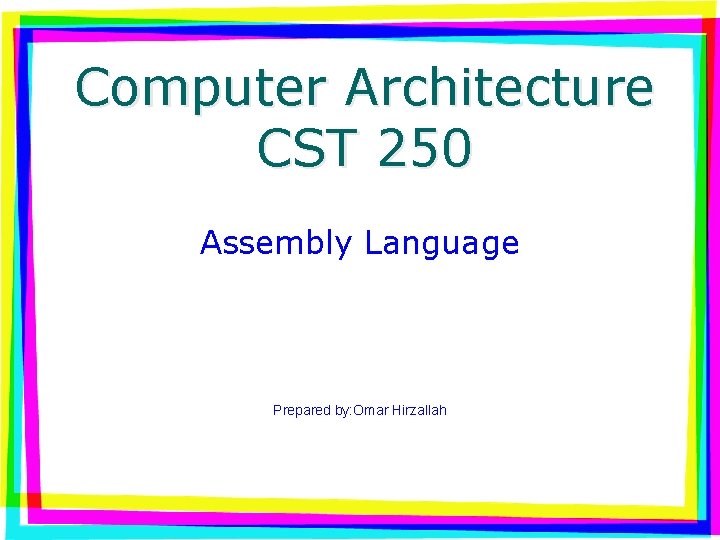 Computer Architecture CST 250 Assembly Language Prepared by: Omar Hirzallah 