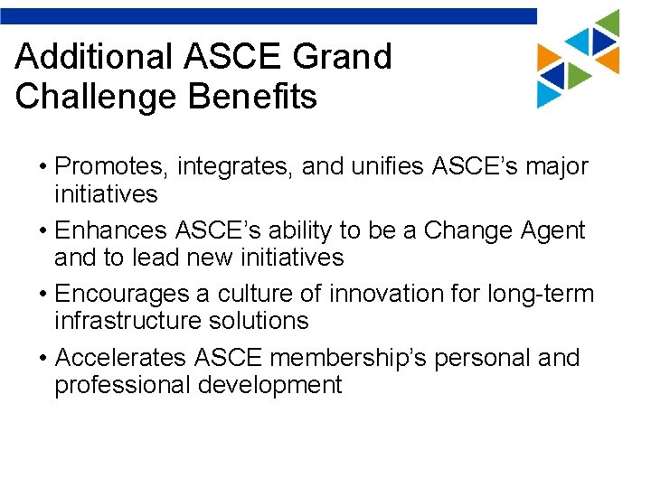 Additional ASCE Grand Challenge Benefits • Promotes, integrates, and unifies ASCE’s major initiatives •