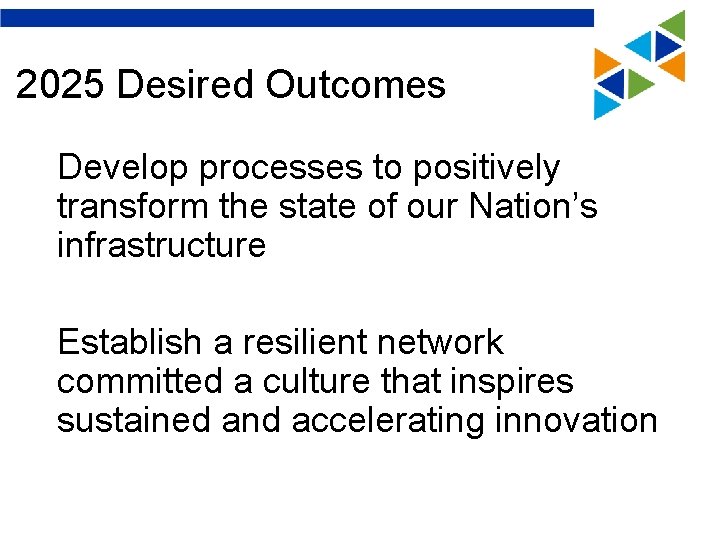 2025 Desired Outcomes Develop processes to positively transform the state of our Nation’s infrastructure