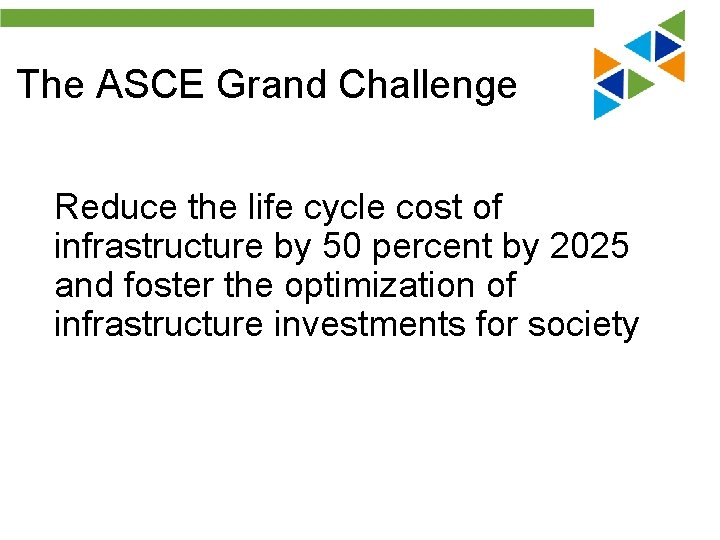 The ASCE Grand Challenge Reduce the life cycle cost of infrastructure by 50 percent