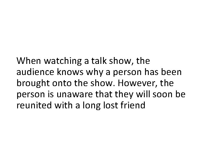 When watching a talk show, the audience knows why a person has been brought