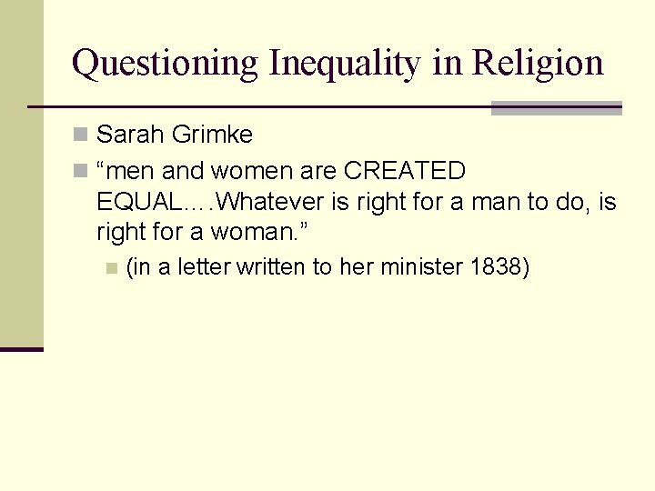 Questioning Inequality in Religion n Sarah Grimke n “men and women are CREATED EQUAL….