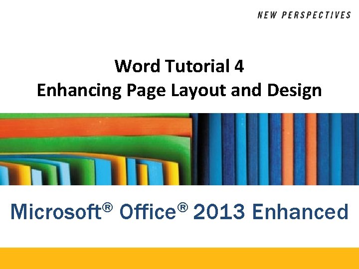 Word Tutorial 4 Enhancing Page Layout and Design Microsoft® Office® 2013 Enhanced 