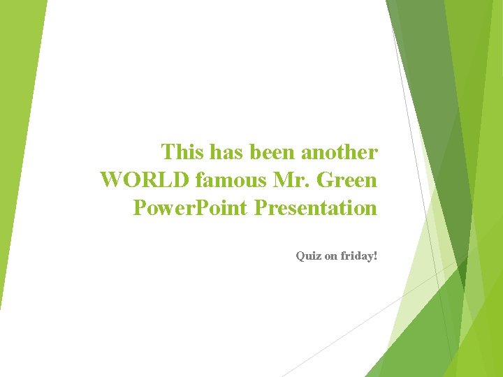 This has been another WORLD famous Mr. Green Power. Point Presentation Quiz on friday!
