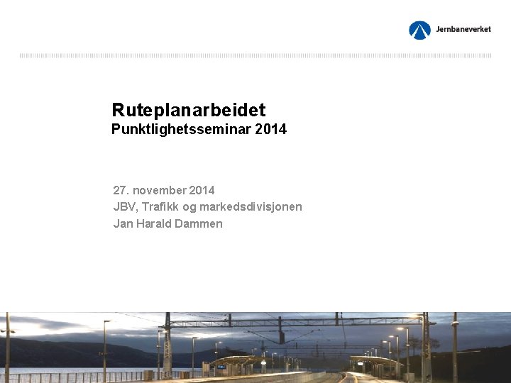 Ruteplanarbeidet Punktlighetsseminar 2014 27. november 2014 JBV, Trafikk og markedsdivisjonen Jan Harald Dammen 