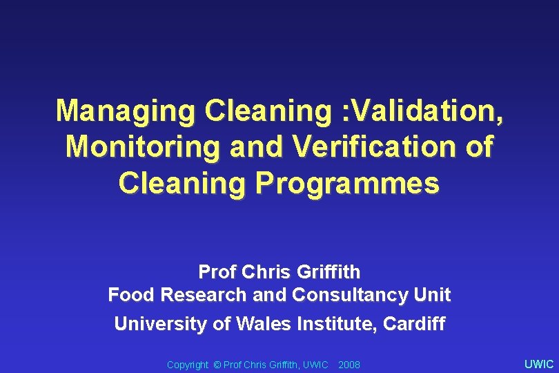 Managing Cleaning : Validation, Monitoring and Verification of Cleaning Programmes Prof Chris Griffith Food