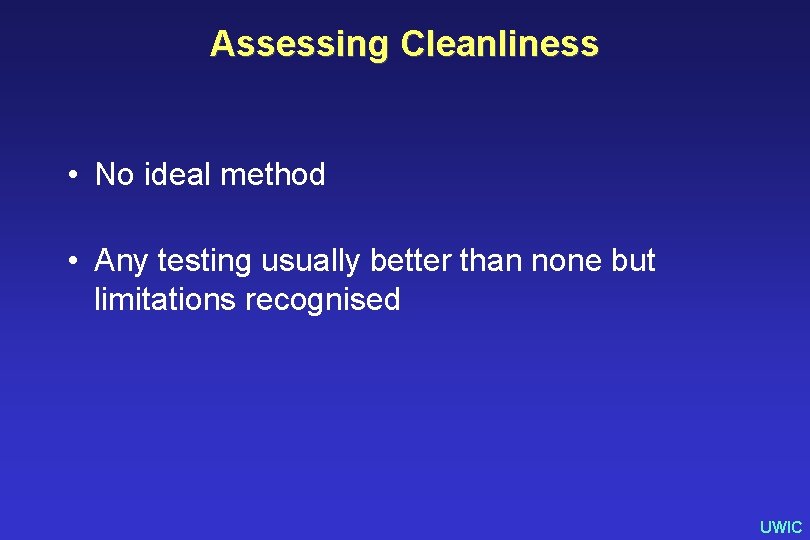 Assessing Cleanliness • No ideal method • Any testing usually better than none but