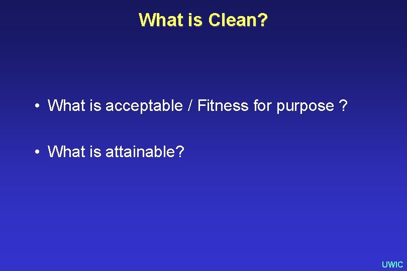 What is Clean? • What is acceptable / Fitness for purpose ? • What