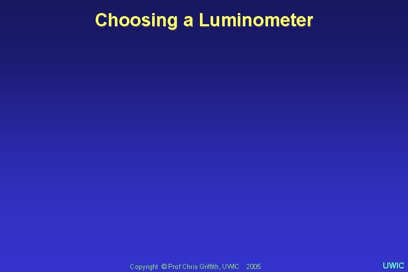 Choosing a Luminometer Copyright © Prof Chris Griffith, UWIC 2005 UWIC 