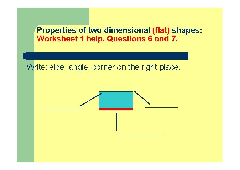 Properties of two dimensional (flat) shapes: Worksheet 1 help. Questions 6 and 7. Write: Properties of two dimensional (flat) shapes: Worksheet 1 help. Questions 6 and 7. Write: