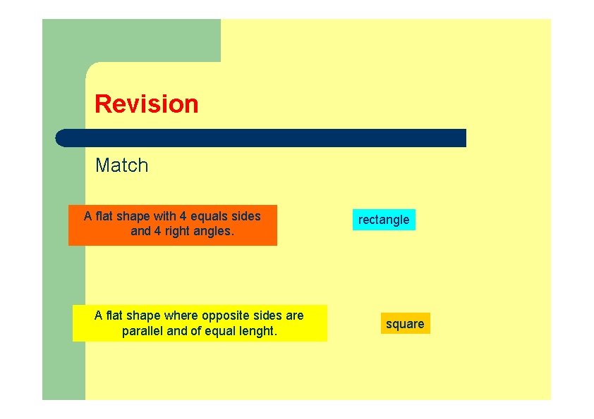 Revision Match A flat shape with 4 equals sides and 4 right angles. A Revision Match A flat shape with 4 equals sides and 4 right angles. A