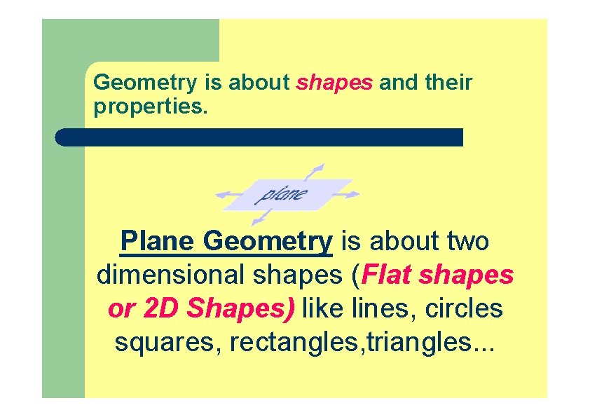 Geometry is about shapes and their properties. Plane Geometry is about two dimensional shapes Geometry is about shapes and their properties. Plane Geometry is about two dimensional shapes