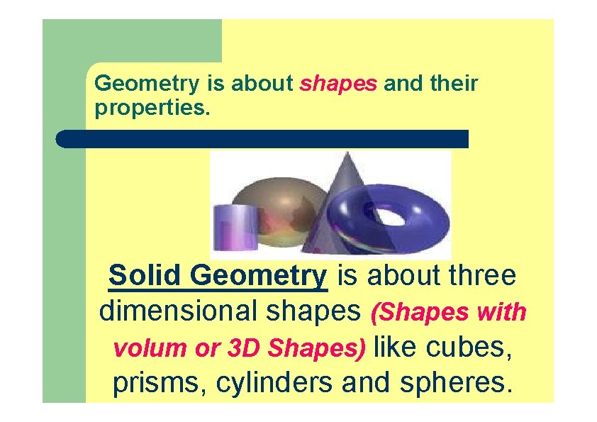 Geometry is about shapes and their properties. Solid Geometry is about three dimensional shapes Geometry is about shapes and their properties. Solid Geometry is about three dimensional shapes
