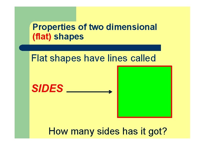 Properties of two dimensional (flat) shapes Flat shapes have lines called SIDES How many Properties of two dimensional (flat) shapes Flat shapes have lines called SIDES How many