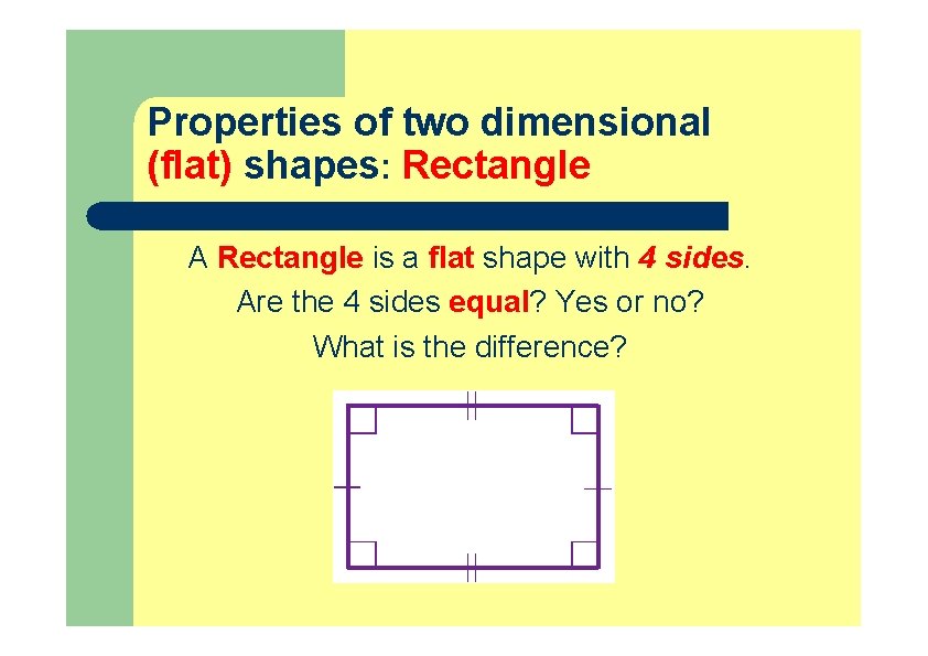 Properties of two dimensional (flat) shapes: Rectangle A Rectangle is a flat shape with Properties of two dimensional (flat) shapes: Rectangle A Rectangle is a flat shape with