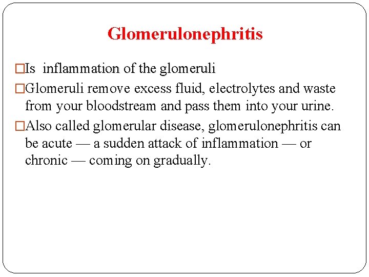 Glomerulonephritis �Is inflammation of the glomeruli �Glomeruli remove excess fluid, electrolytes and waste from