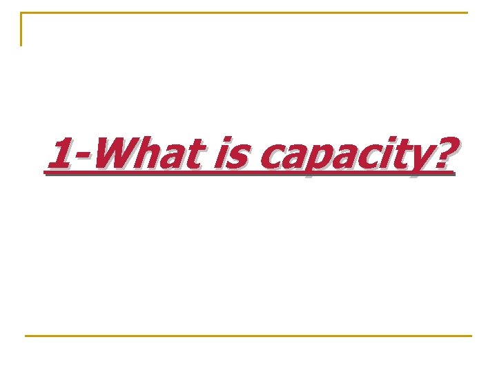 1 -What is capacity? 