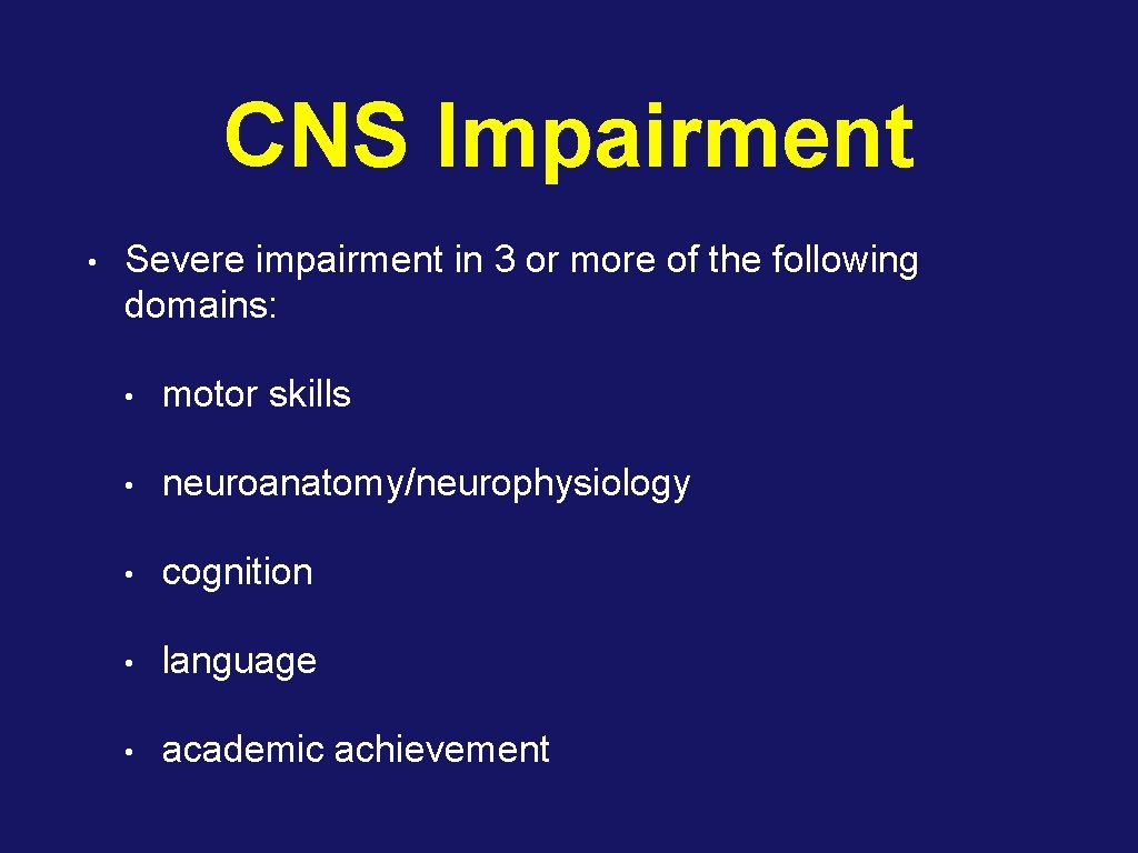 CNS Impairment • Severe impairment in 3 or more of the following domains: •