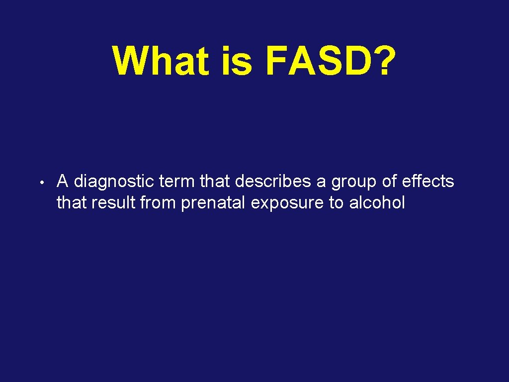 What is FASD? • A diagnostic term that describes a group of effects that