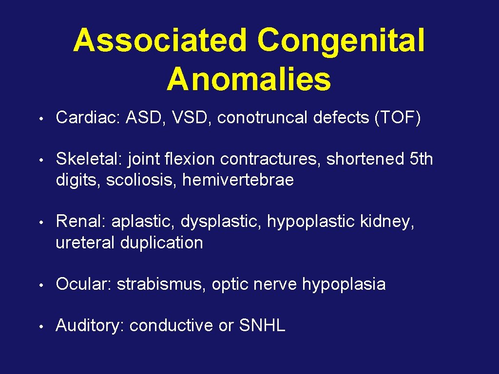 Associated Congenital Anomalies • Cardiac: ASD, VSD, conotruncal defects (TOF) • Skeletal: joint flexion
