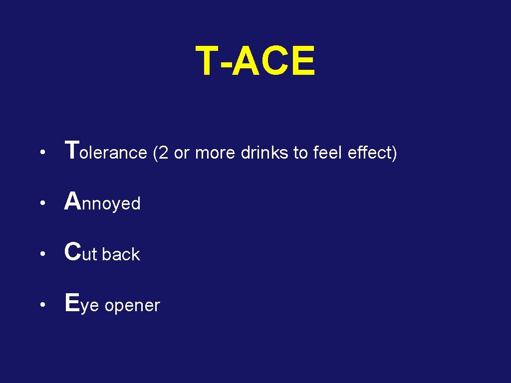 T-ACE • Tolerance (2 or more drinks to feel effect) • Annoyed • Cut