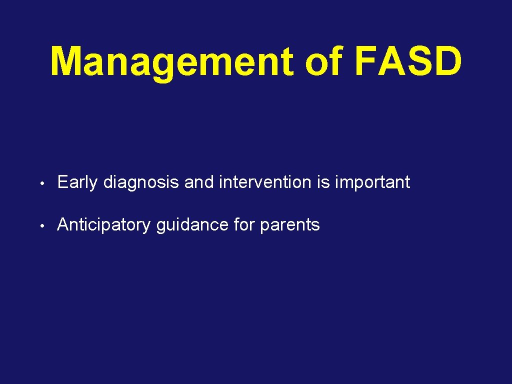 Management of FASD • Early diagnosis and intervention is important • Anticipatory guidance for