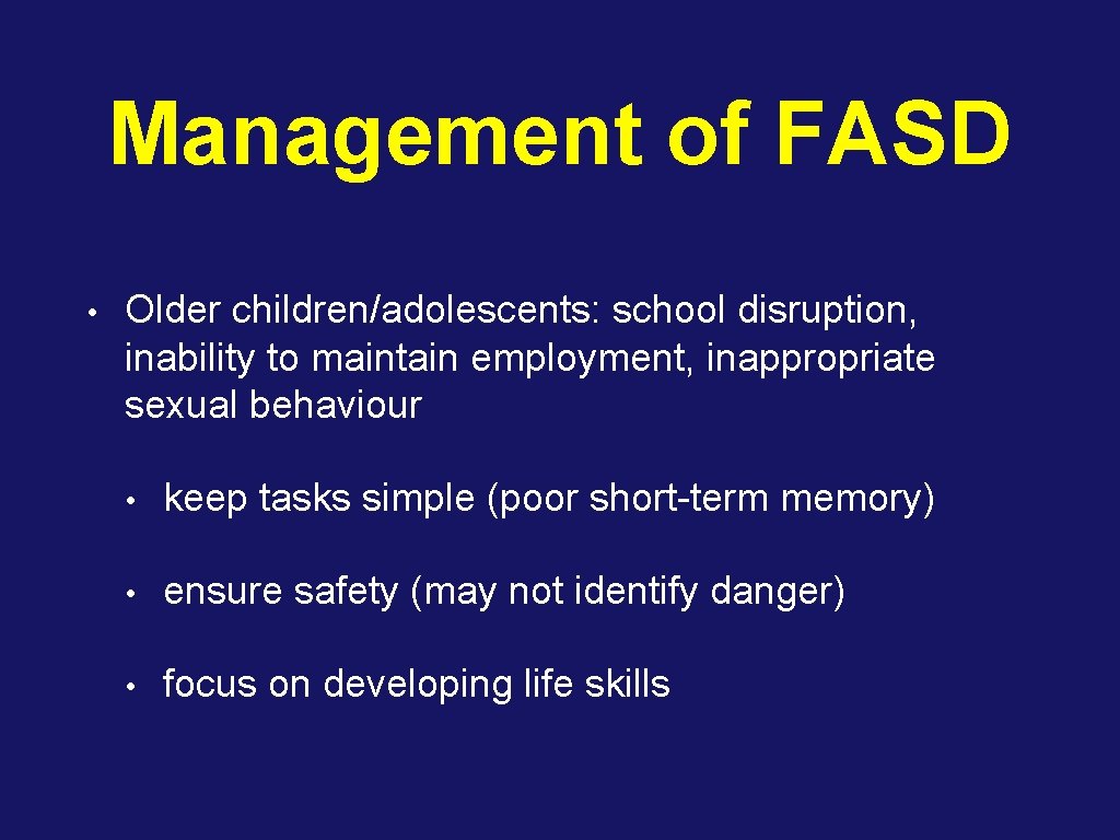 Management of FASD • Older children/adolescents: school disruption, inability to maintain employment, inappropriate sexual