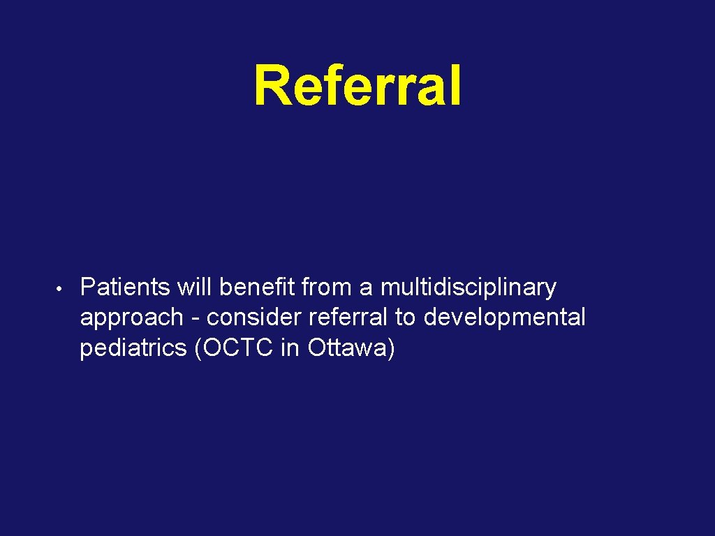 Referral • Patients will benefit from a multidisciplinary approach - consider referral to developmental