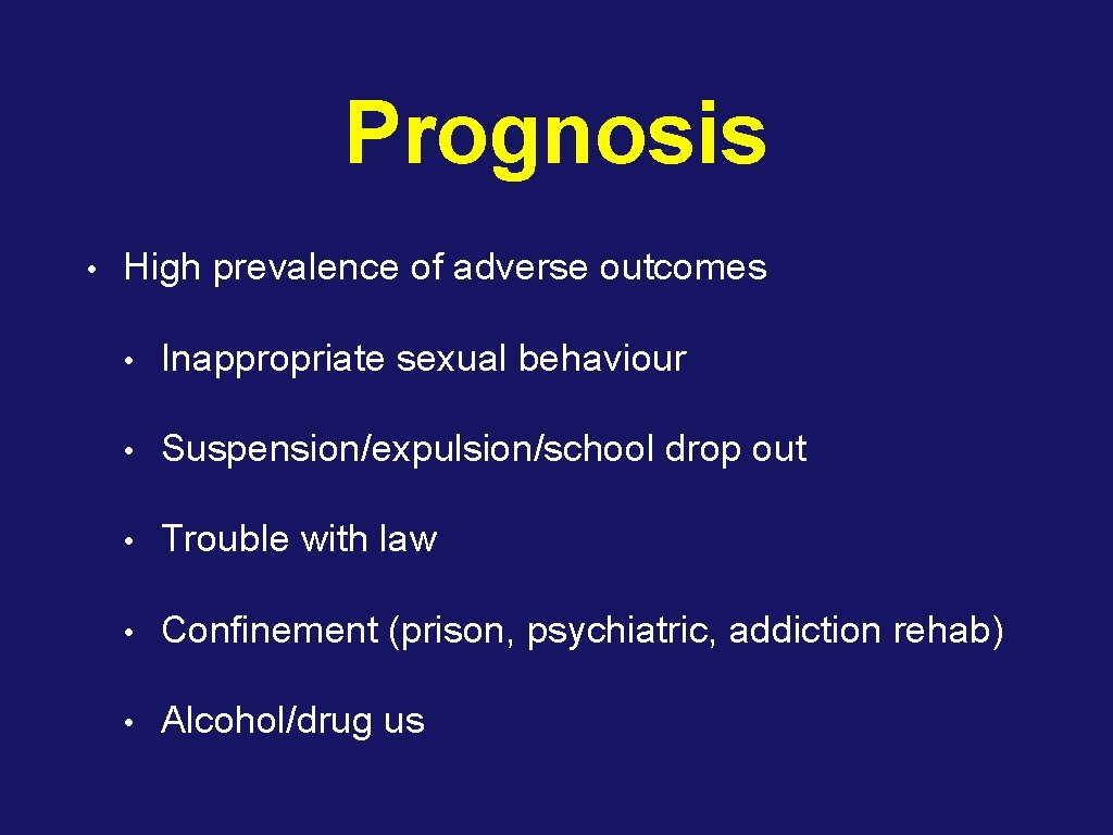 Prognosis • High prevalence of adverse outcomes • Inappropriate sexual behaviour • Suspension/expulsion/school drop