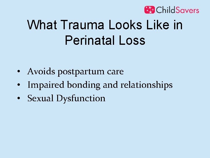 What Trauma Looks Like in Perinatal Loss • Avoids postpartum care • Impaired bonding