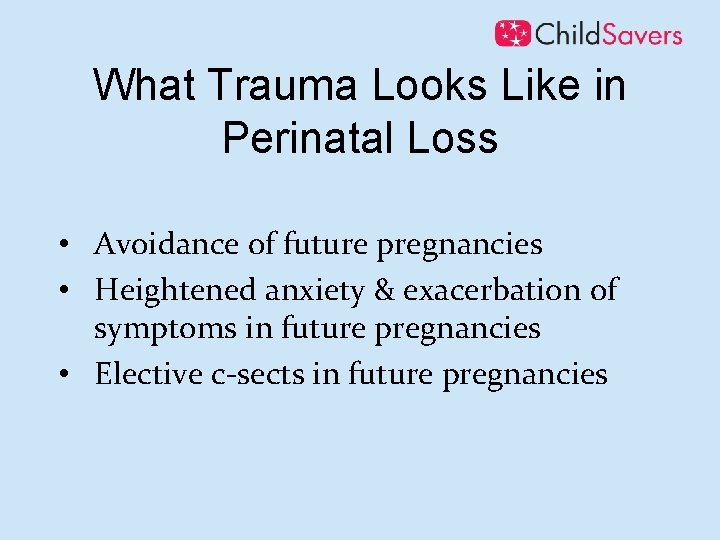 What Trauma Looks Like in Perinatal Loss • Avoidance of future pregnancies • Heightened