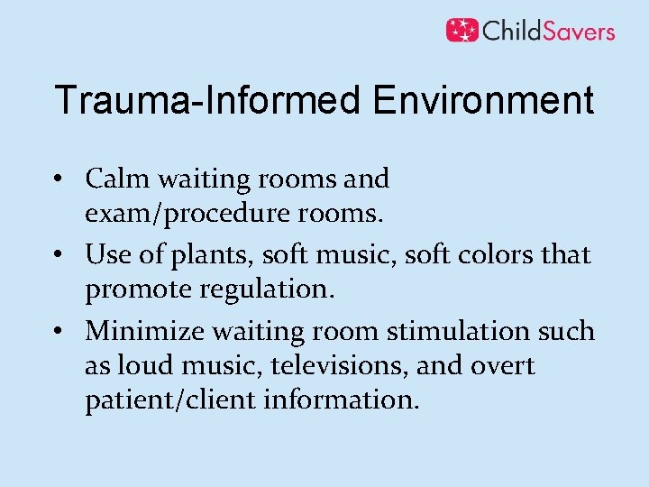 Trauma-Informed Environment • Calm waiting rooms and exam/procedure rooms. • Use of plants, soft