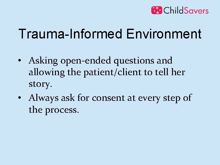 Trauma-Informed Environment • Asking open-ended questions and allowing the patient/client to tell her story.