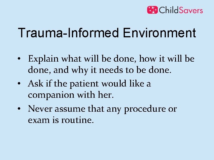 Trauma-Informed Environment • Explain what will be done, how it will be done, and