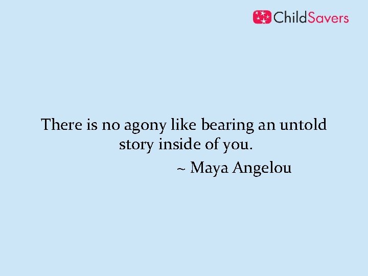 There is no agony like bearing an untold story inside of you. ~ Maya