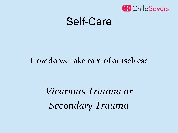 Self-Care How do we take care of ourselves? Vicarious Trauma or Secondary Trauma 