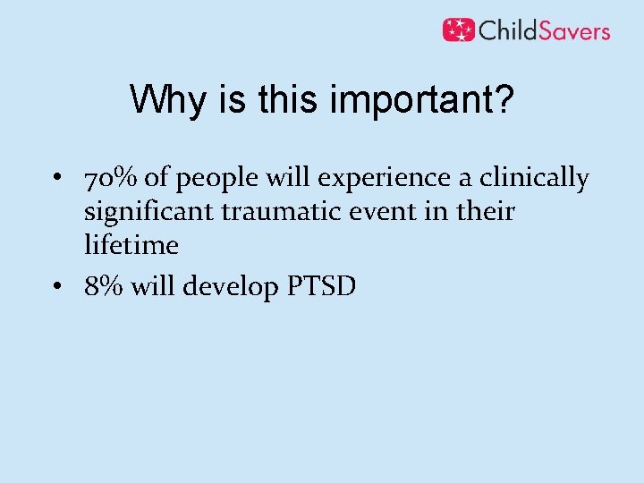 Why is this important? • 70% of people will experience a clinically significant traumatic