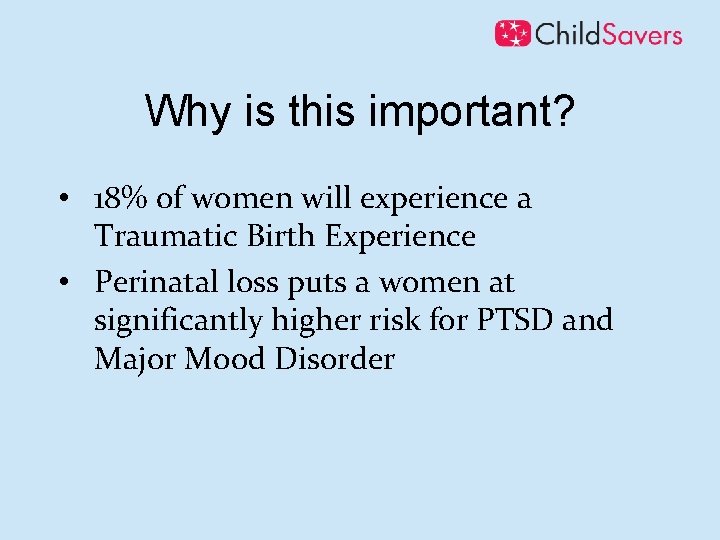 Why is this important? • 18% of women will experience a Traumatic Birth Experience