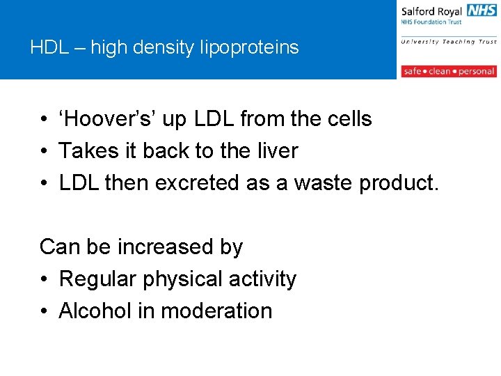 HDL – high density lipoproteins • ‘Hoover’s’ up LDL from the cells • Takes