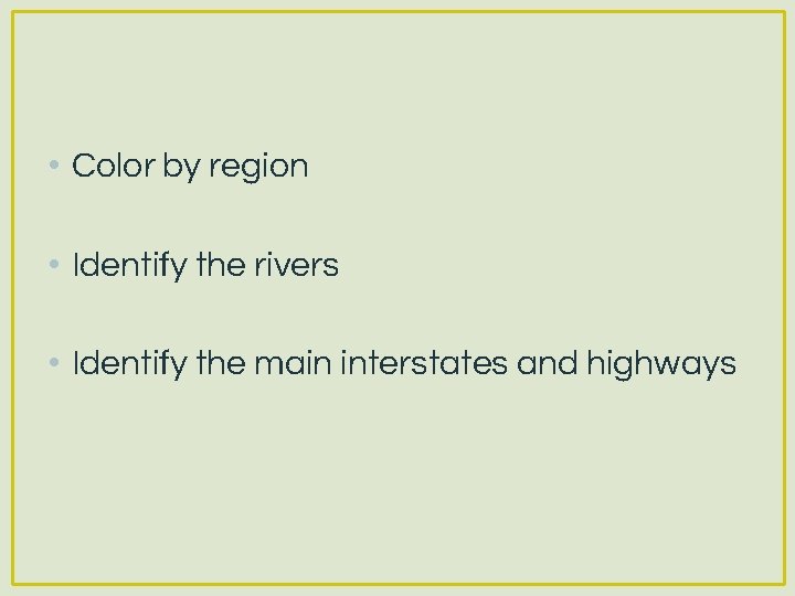  • Color by region • Identify the rivers • Identify the main interstates