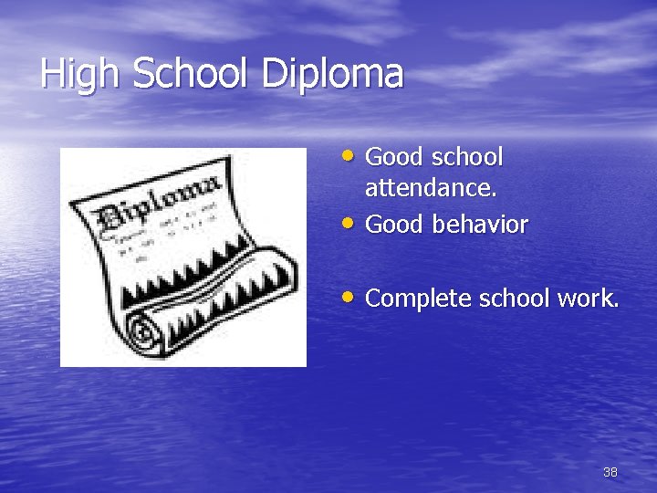 High School Diploma • Good school • attendance. Good behavior • Complete school work.