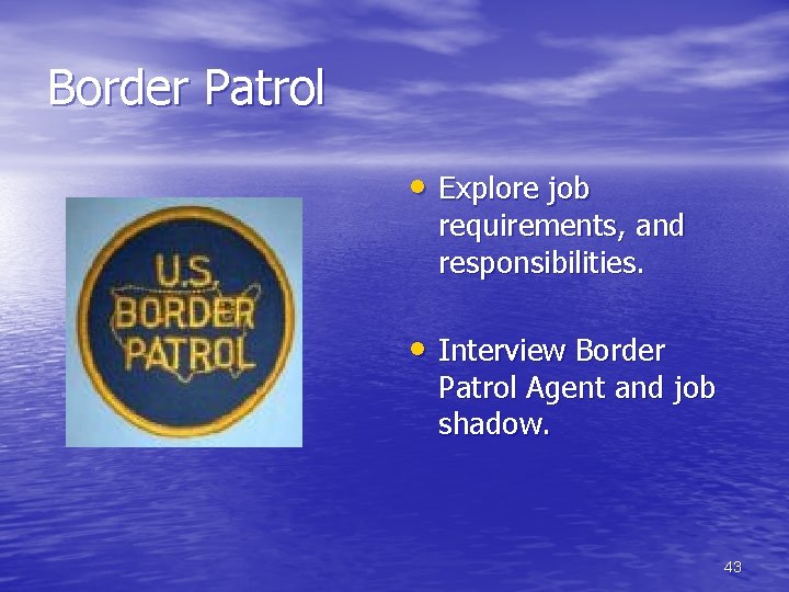 Border Patrol • Explore job requirements, and responsibilities. • Interview Border Patrol Agent and
