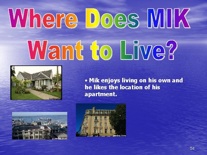  • Mik enjoys living on his own and he likes the location of